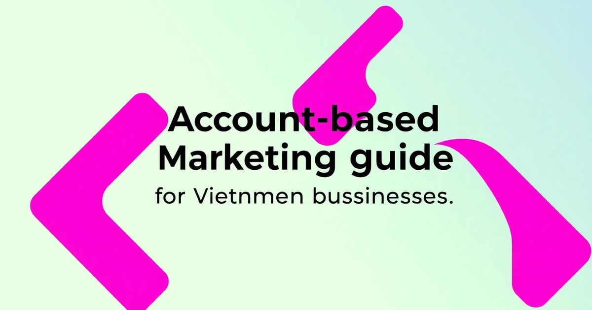 Account Based Marketing: Hướng Dẫn Toàn Diện Từ A-Z Cho Doanh Nghiệp Việt 2026