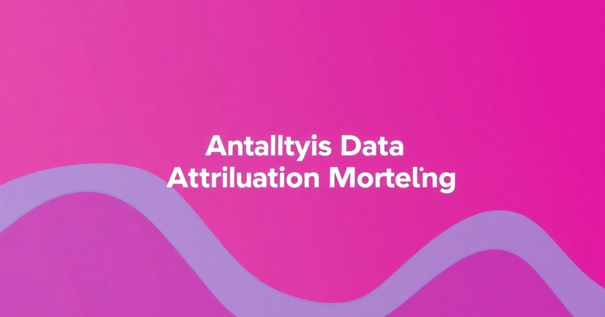 Attribution Modeling Cho Doanh Nghiệp: Sai Lầm Phổ Biến Và Cách Tránh