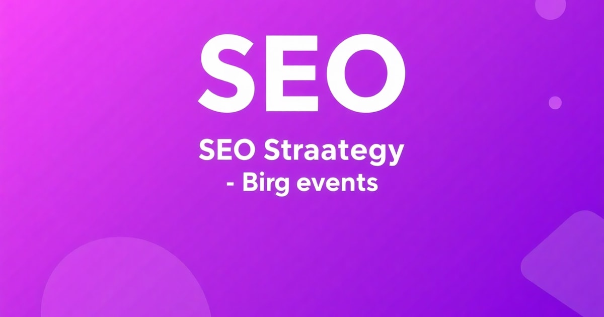 Chiến Lược SEO Big Event Đúng Nghĩa: Từ Ý Tưởng Đến Chuyển Đổi Thực Chiến