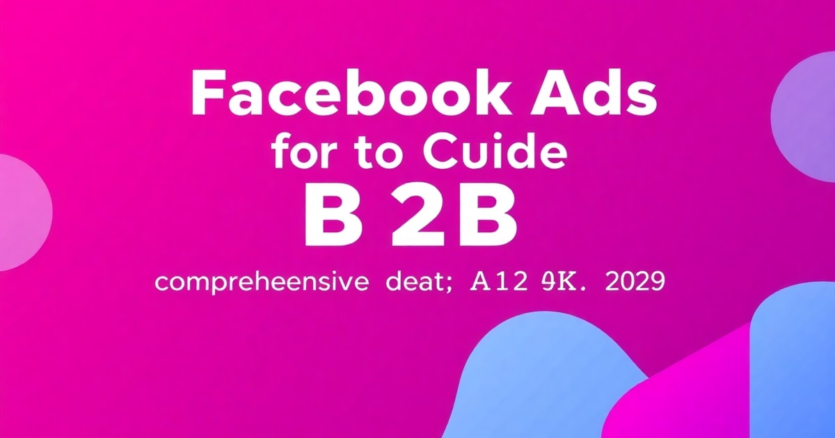 Facebook Ads Cho B2B: Hướng Dẫn Toàn Diện Từ A-Z (Cập Nhật 2026)