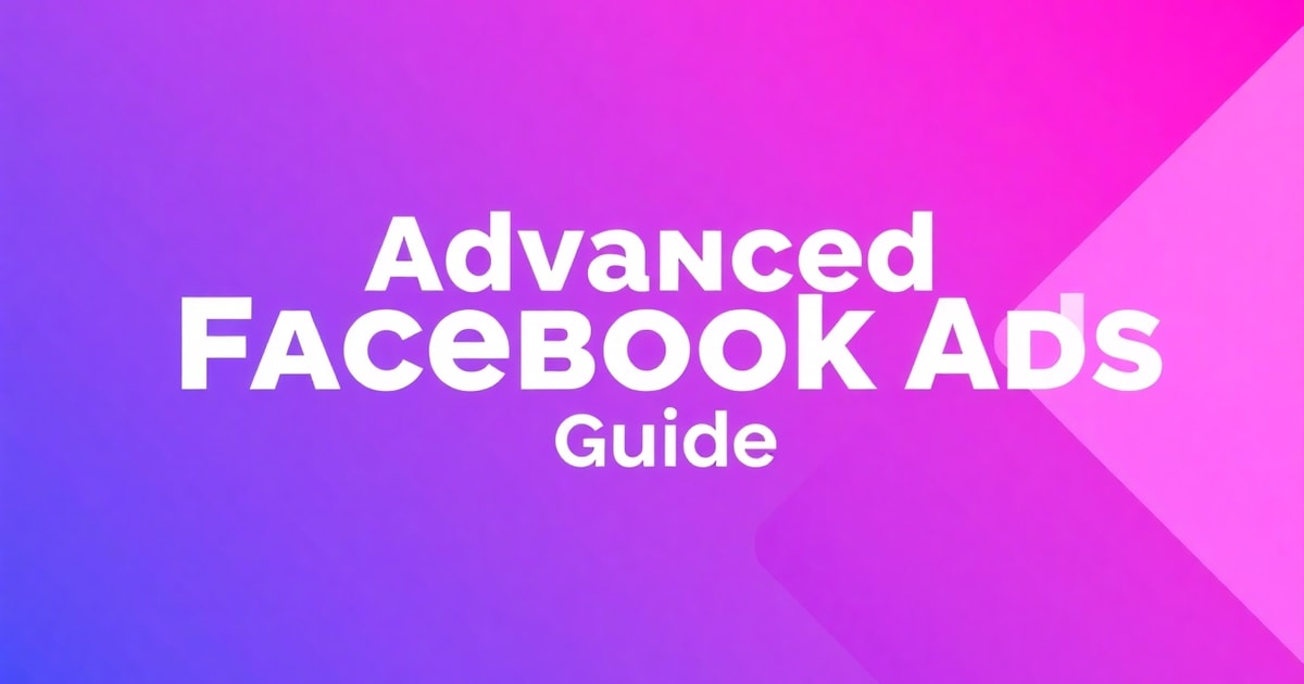 Facebook Ads Cho Người Nâng Cao: Hướng Dẫn Toàn Diện Từ A-Z (2026)