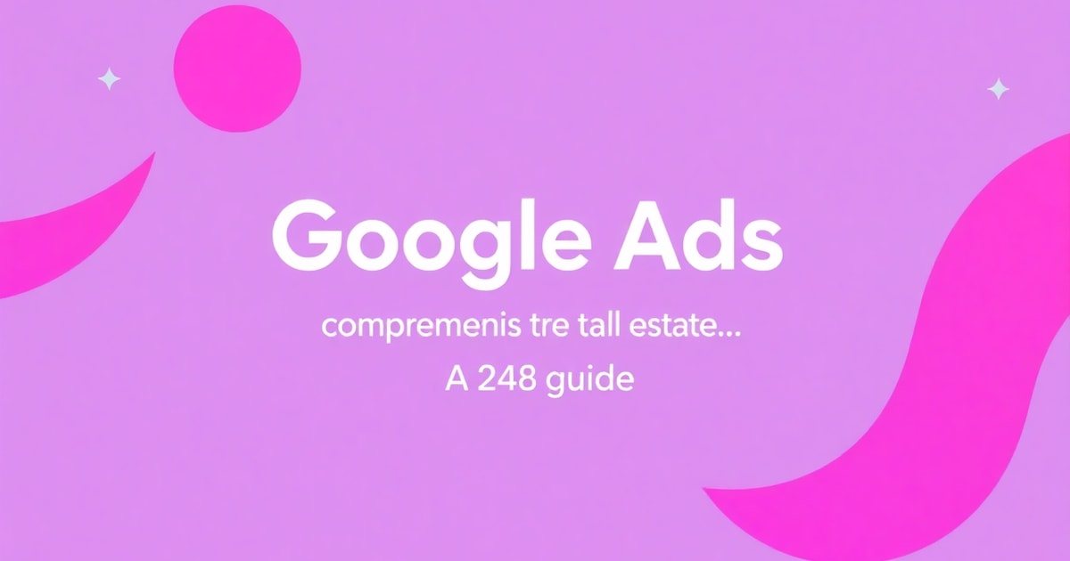 Google Ads Cho Bất Động Sản: Hướng Dẫn Toàn Diện Từ A-Z (Cập Nhật 2026)