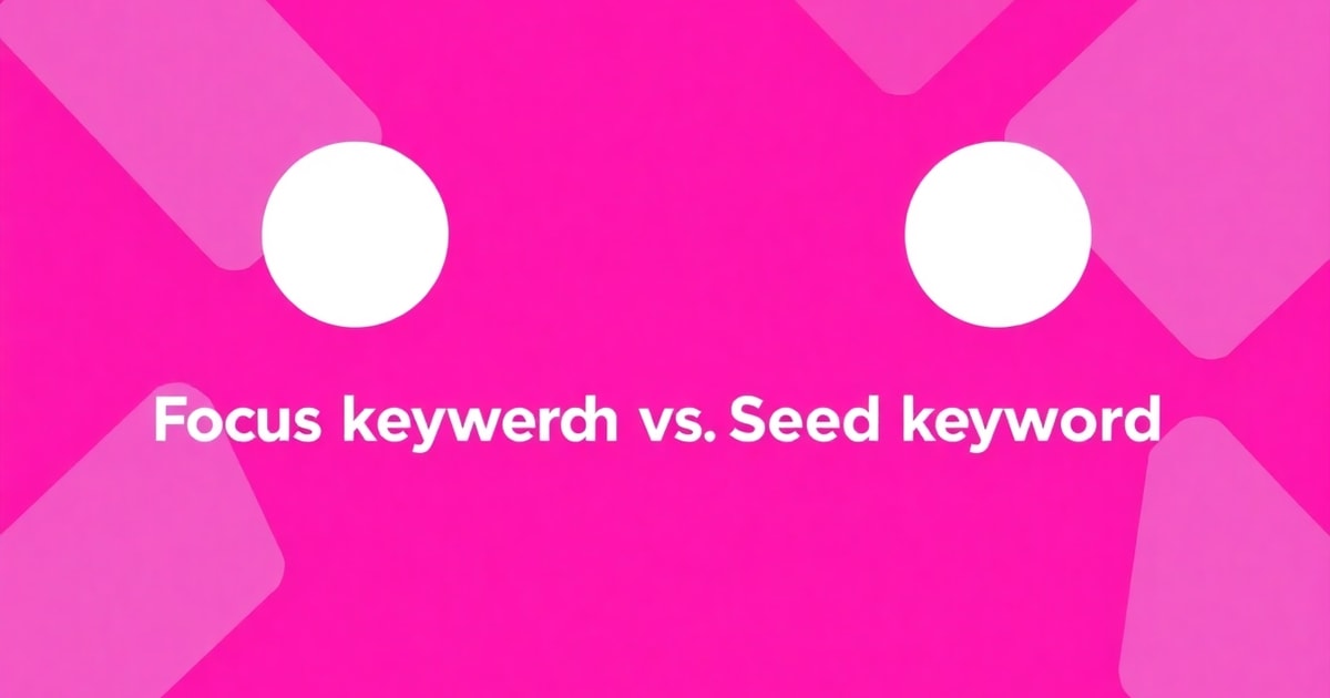 So Sánh Focus Keyword Là Gì Và Seed Keyword Là Gì: Nên Chọn Cái Nào Cho Doanh Nghiệp?