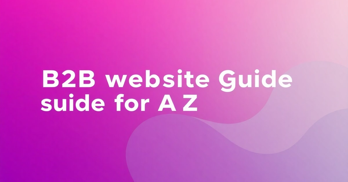 Thiết Kế Website B2B: Hướng Dẫn Toàn Diện Từ A-Z (Cập Nhật 2026)