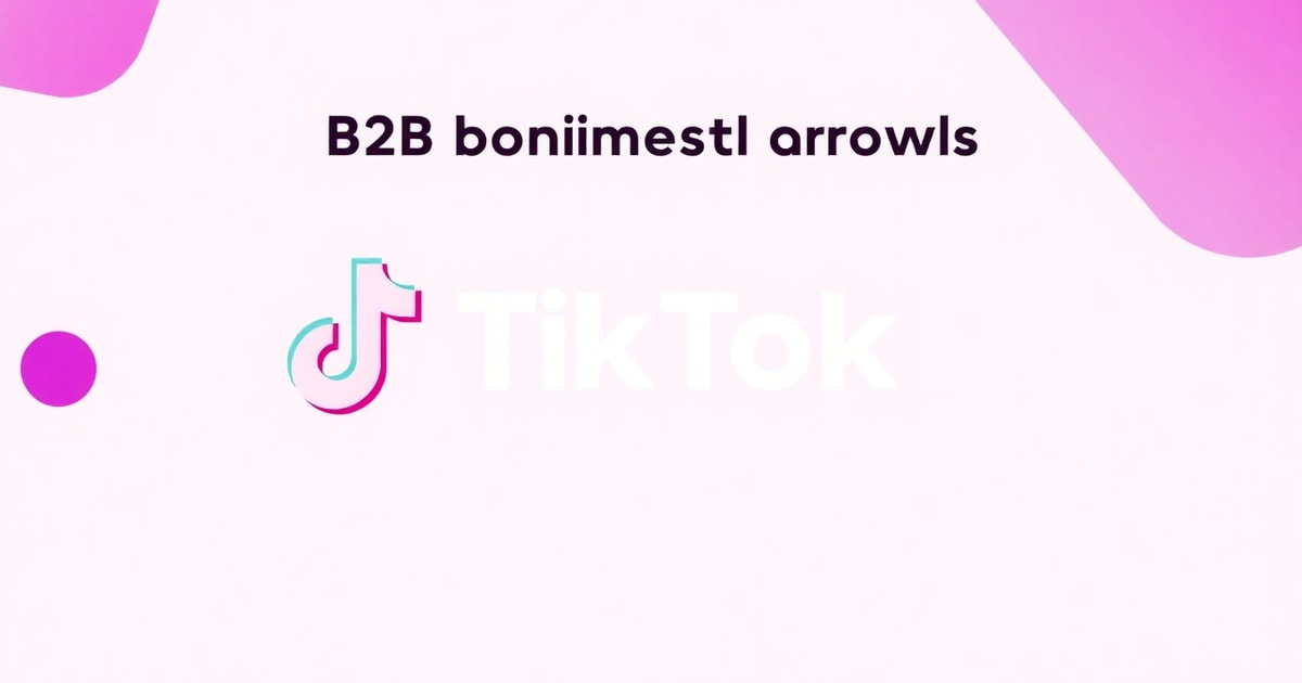 TikTok Ads Cho B2B: Bí Quyết Tăng Doanh Số Gấp 2 Lần Dù Bạn Bán Sản Phẩm “Khô Khan”