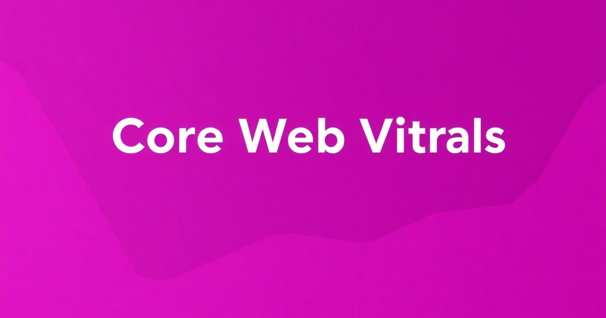Tối Ưu Core Web Vitals: Bí Quyết Nâng Cao Trải Nghiệm Người Dùng và Thứ Hạng Website