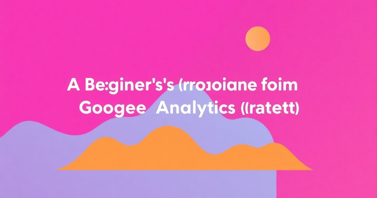 Từ Giải Ngố Về Data Analytics Đến Google Analytics Là Gì: Lộ Trình Hoàn Chỉnh Cho Người Mới