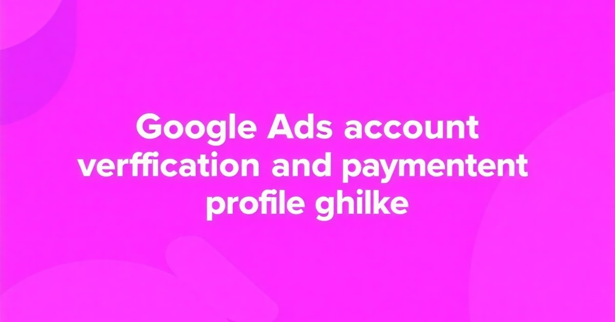 Xác Minh Tài Khoản Google Ads + Hướng Dẫn Thay Đổi Hồ Sơ Thanh Toán Cho Tài Khoản Cá Nhân Google Ads: Bí Quyết Tăng Hiệu Suất Gấp 2 Lần